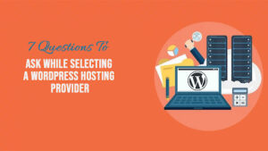 Read more about the article 7 Questions To Ask While Selecting A WordPress Hosting Provider